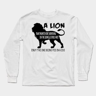 A lion that hunts for survival in the jungle does not envy the one being fed in the zoo Long Sleeve T-Shirt